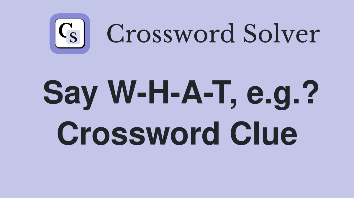 Say W-H-A-T, e.g.? Crossword Clue