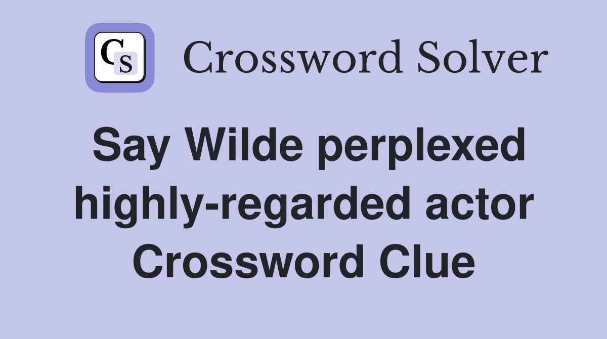 Say Wilde perplexed highly-regarded actor Crossword Clue