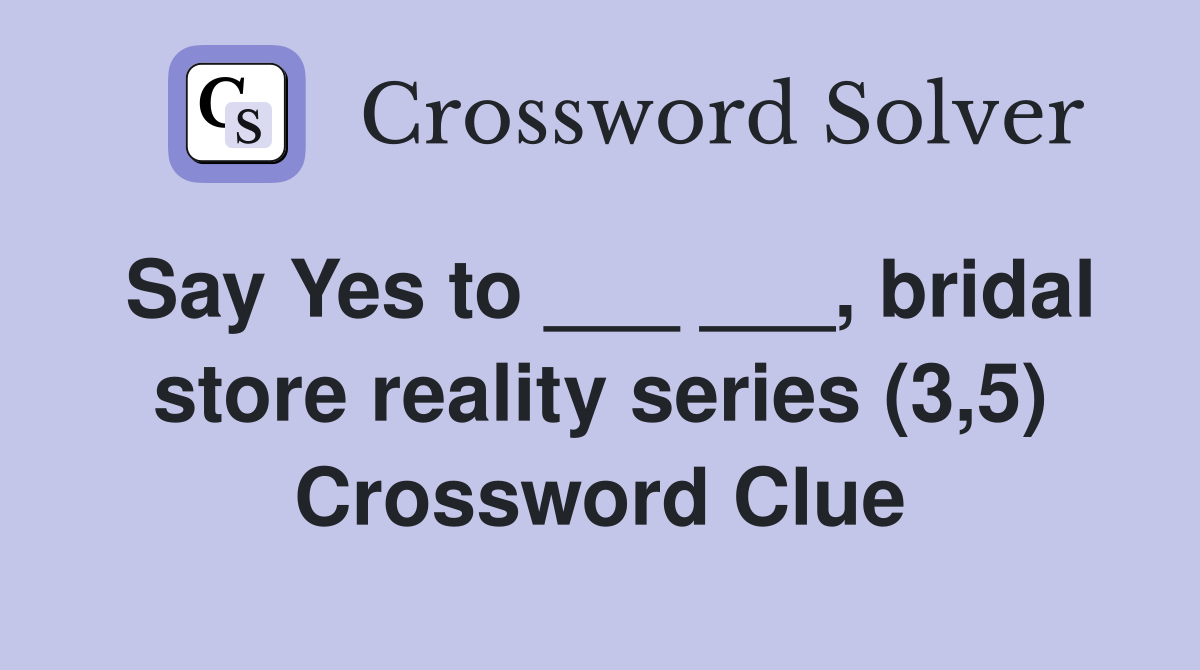 Say Yes to ___ ___, bridal store reality series (3,5) Crossword Clue
