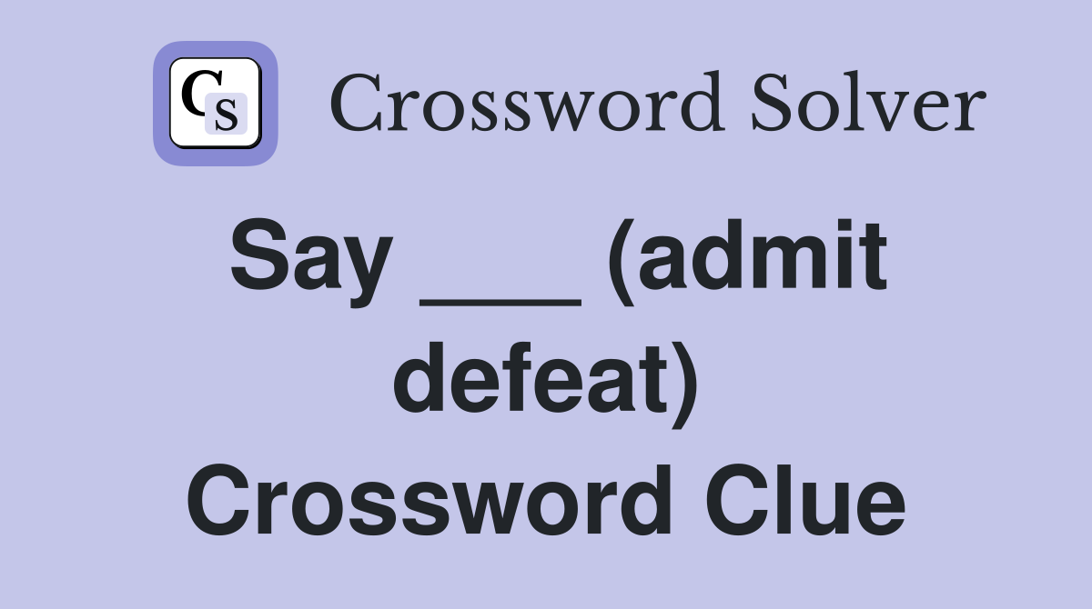Say ___ (admit defeat) Crossword Clue