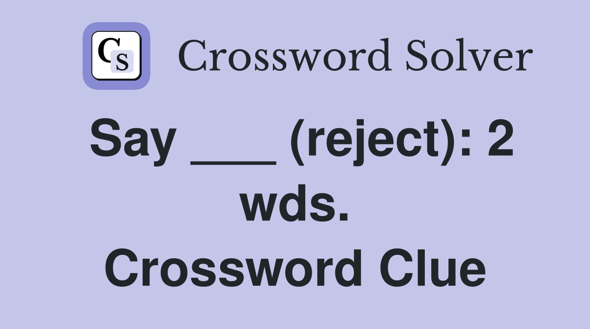 Say ___ (reject): 2 wds. Crossword Clue