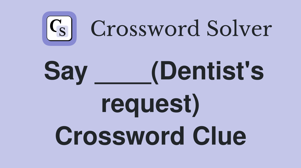 Say ____(Dentist's request) Crossword Clue