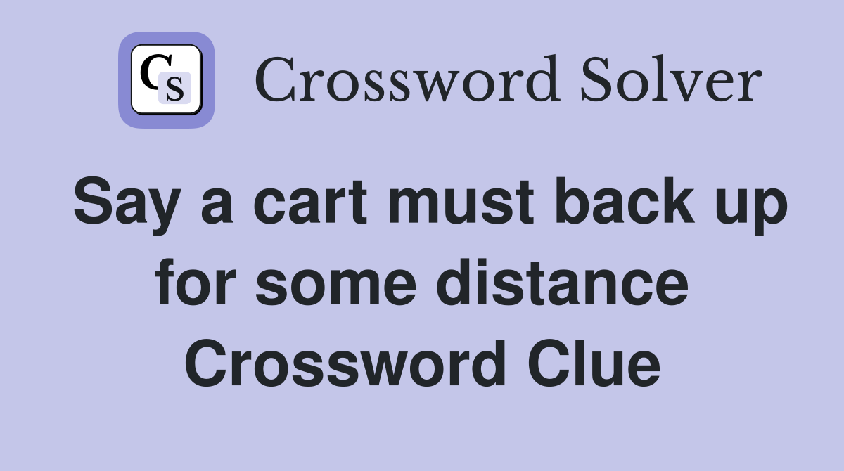 Say a cart must back up for some distance Crossword Clue