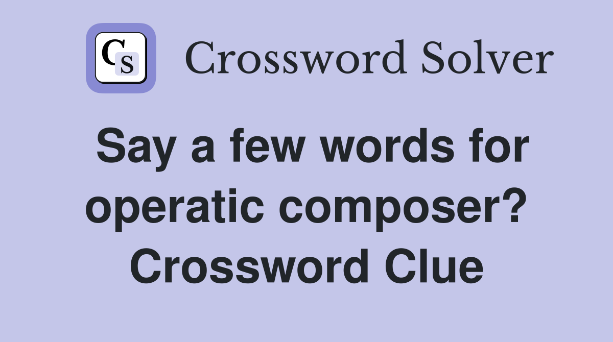 Say a few words for operatic composer? Crossword Clue
