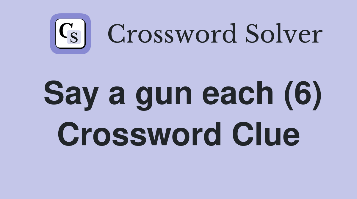 Say a gun each (6) Crossword Clue