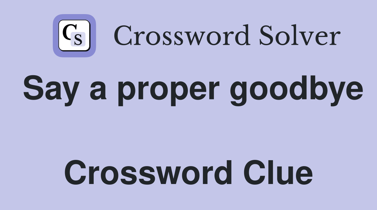 Say a proper goodbye  Crossword Clue