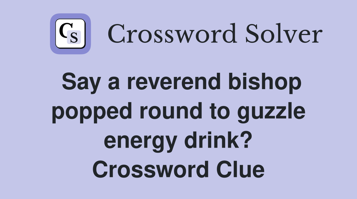 Say a reverend bishop popped round to guzzle energy drink? Crossword Clue