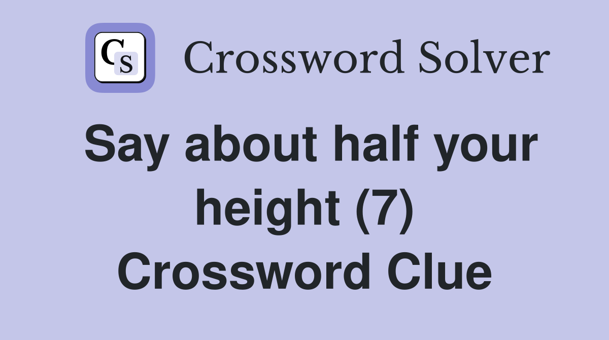 Say about half your height (7) Crossword Clue
