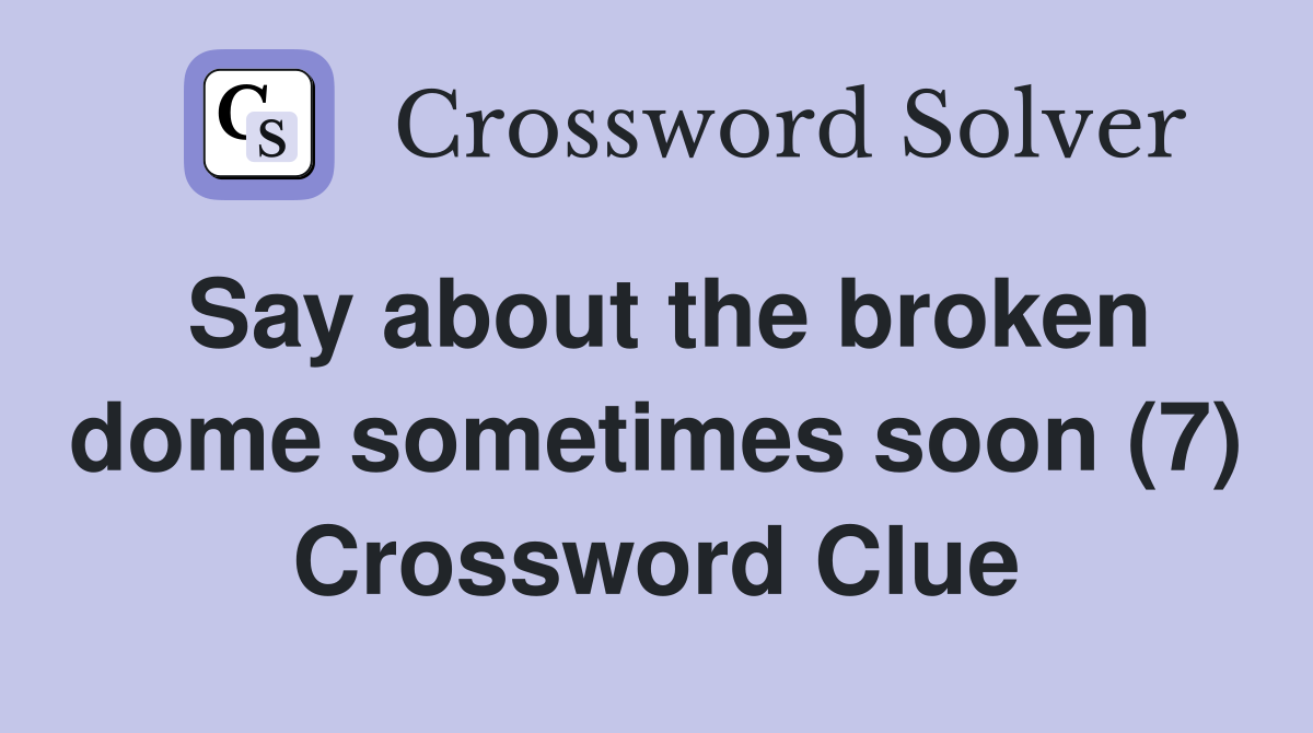 Say about the broken dome sometimes soon (7) Crossword Clue