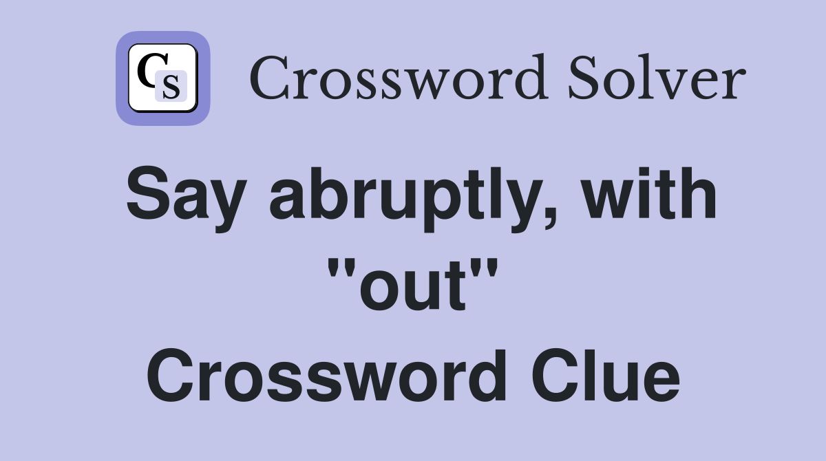 Say abruptly, with "out" Crossword Clue