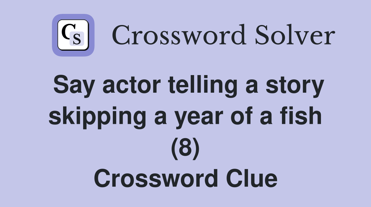 Say actor telling a story skipping a year of a fish (8) Crossword Clue