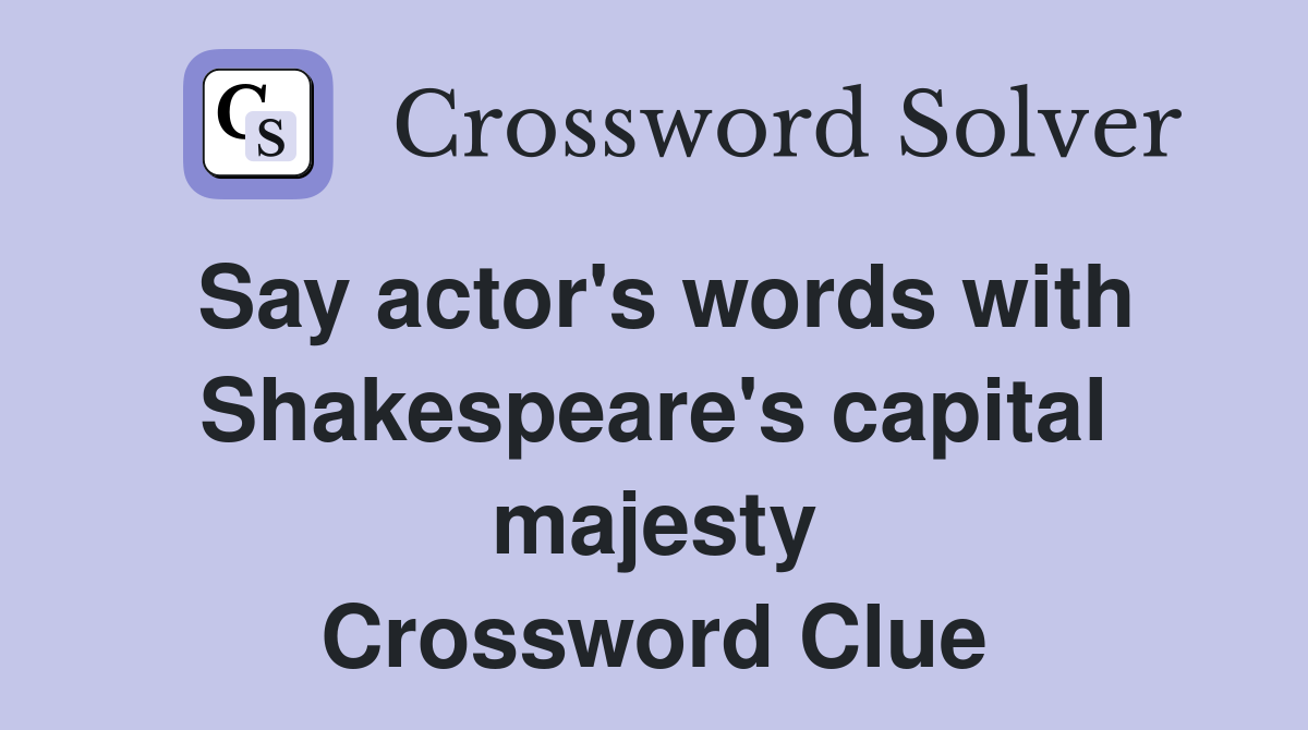 Say actor's words with Shakespeare's capital majesty Crossword Clue