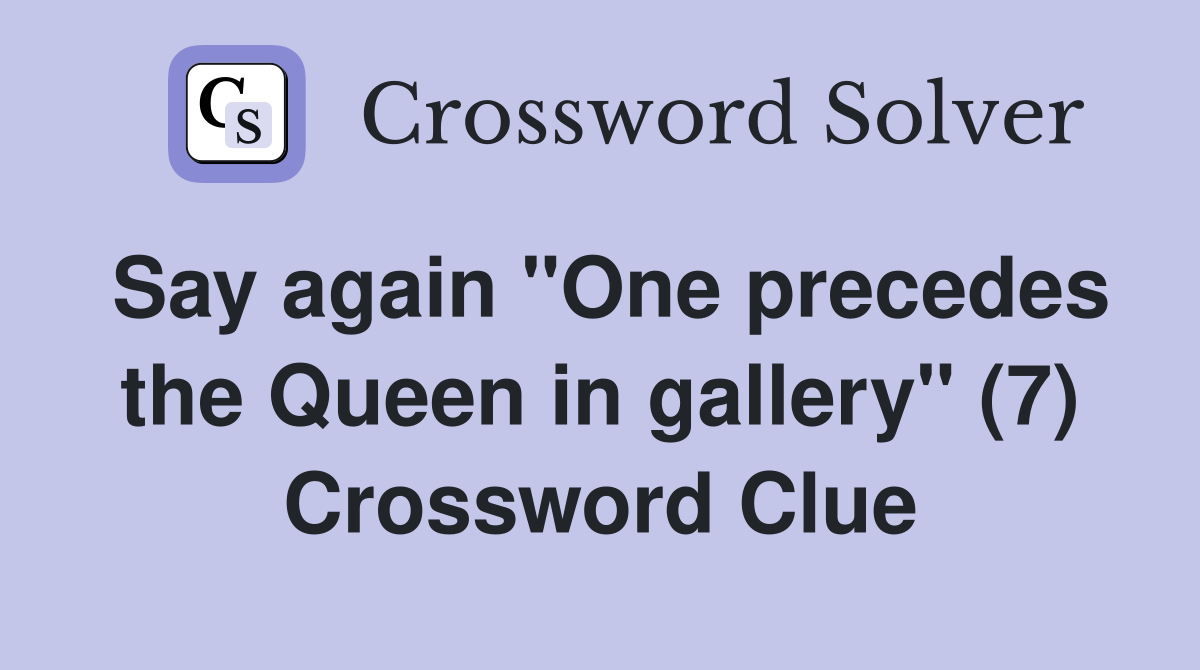 Say again "One precedes the Queen in gallery" (7) Crossword Clue