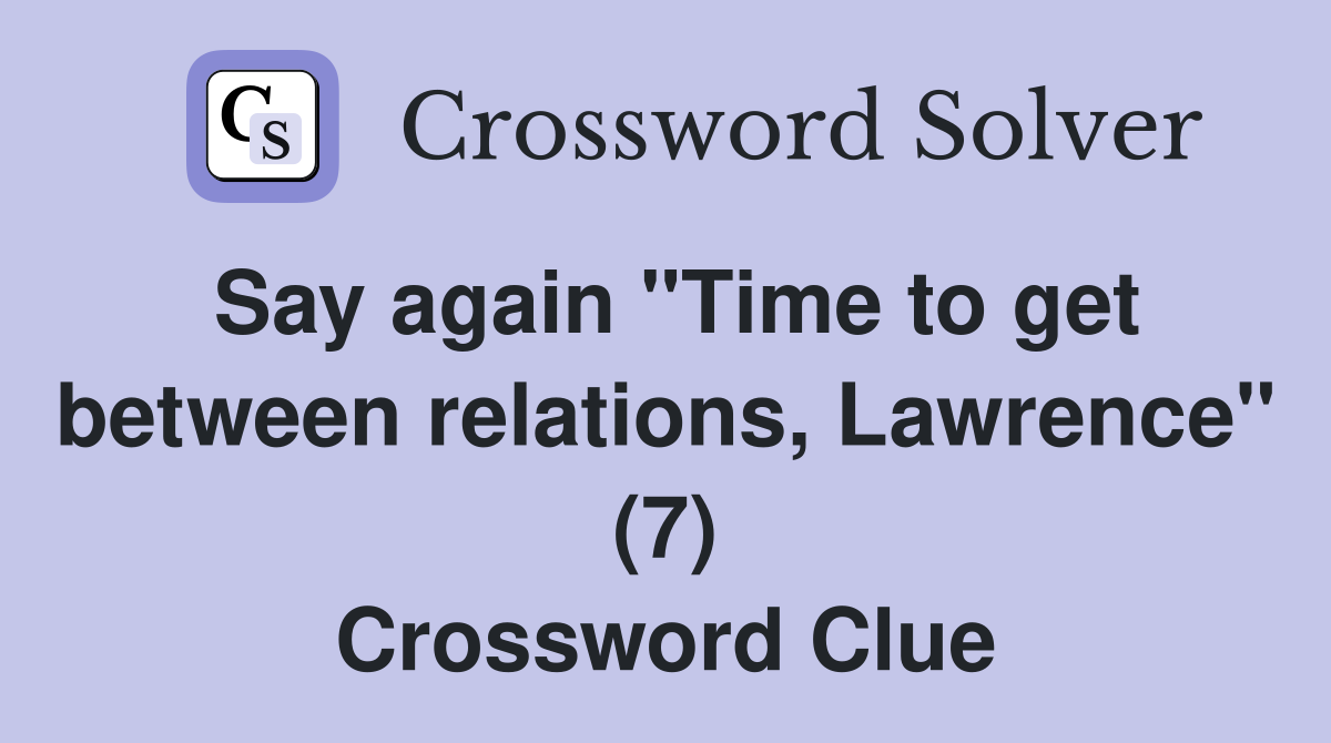 Say again "Time to get between relations, Lawrence" (7) Crossword Clue