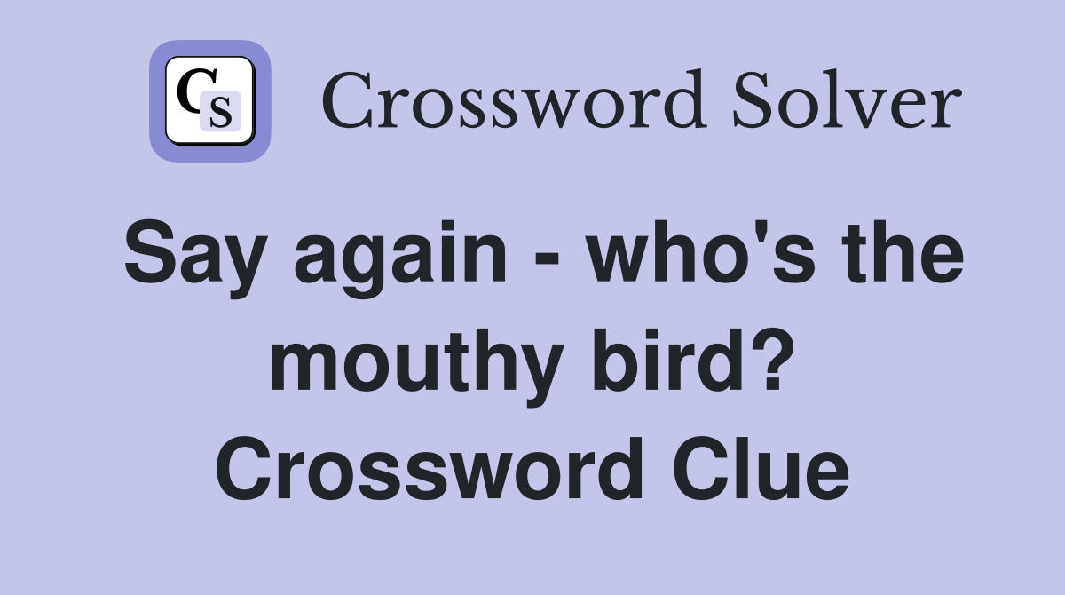 Say again - who's the mouthy bird? Crossword Clue