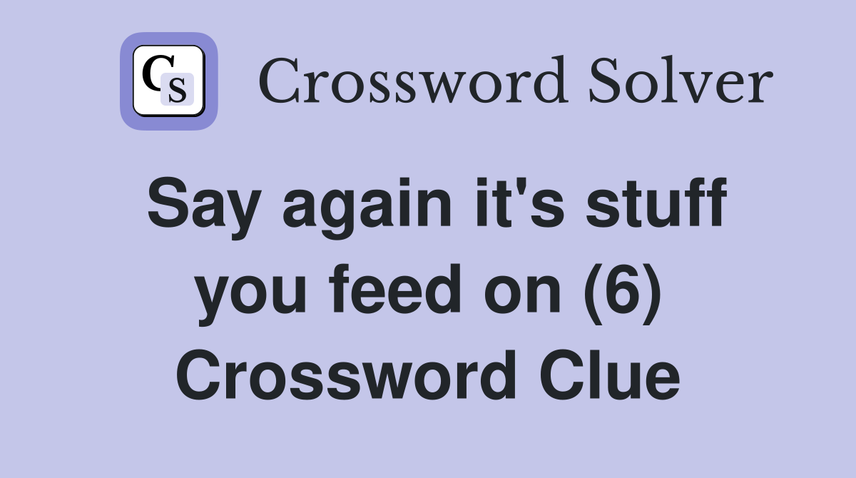 Say again it's stuff you feed on (6) Crossword Clue