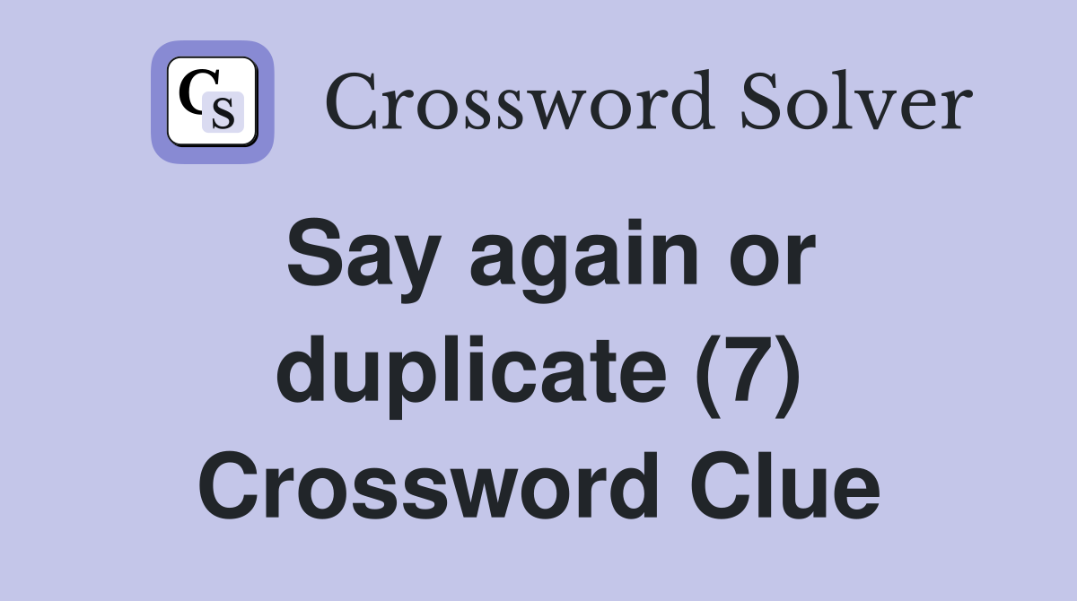Say again or duplicate (7) Crossword Clue