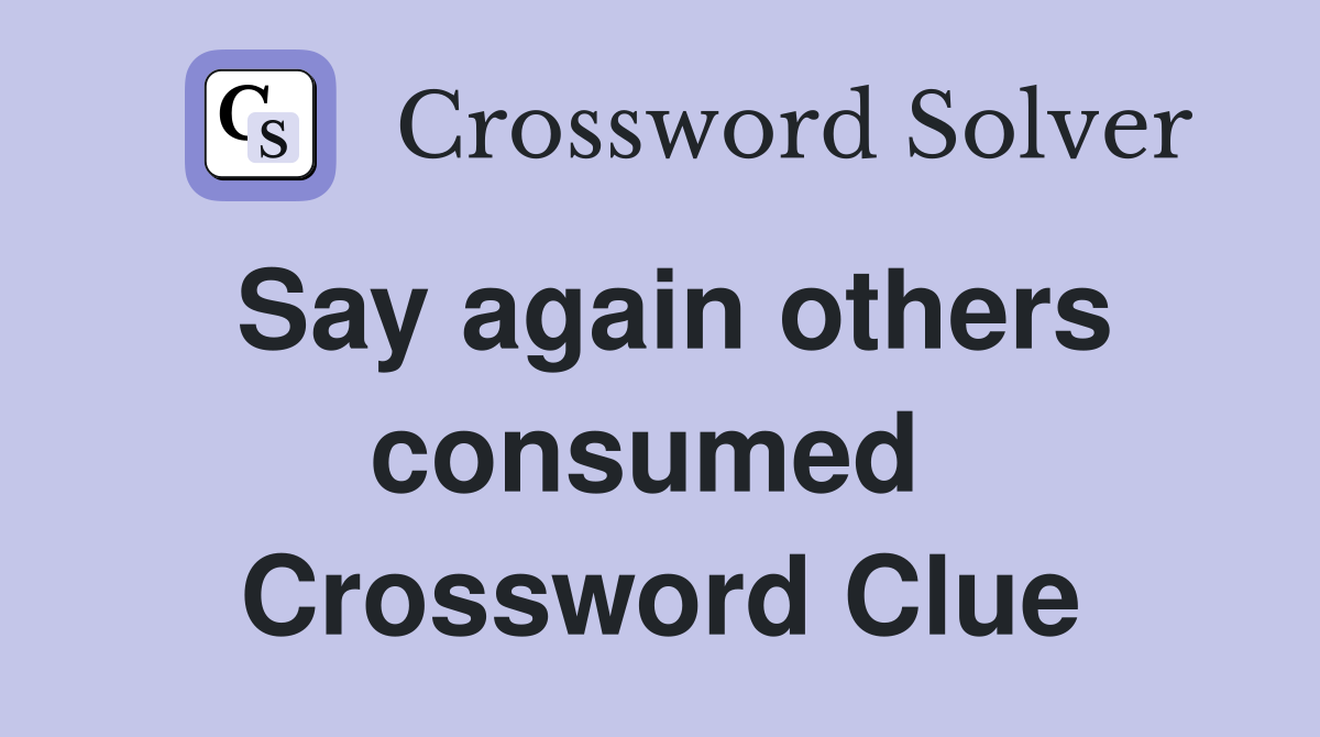 Say again others consumed  Crossword Clue