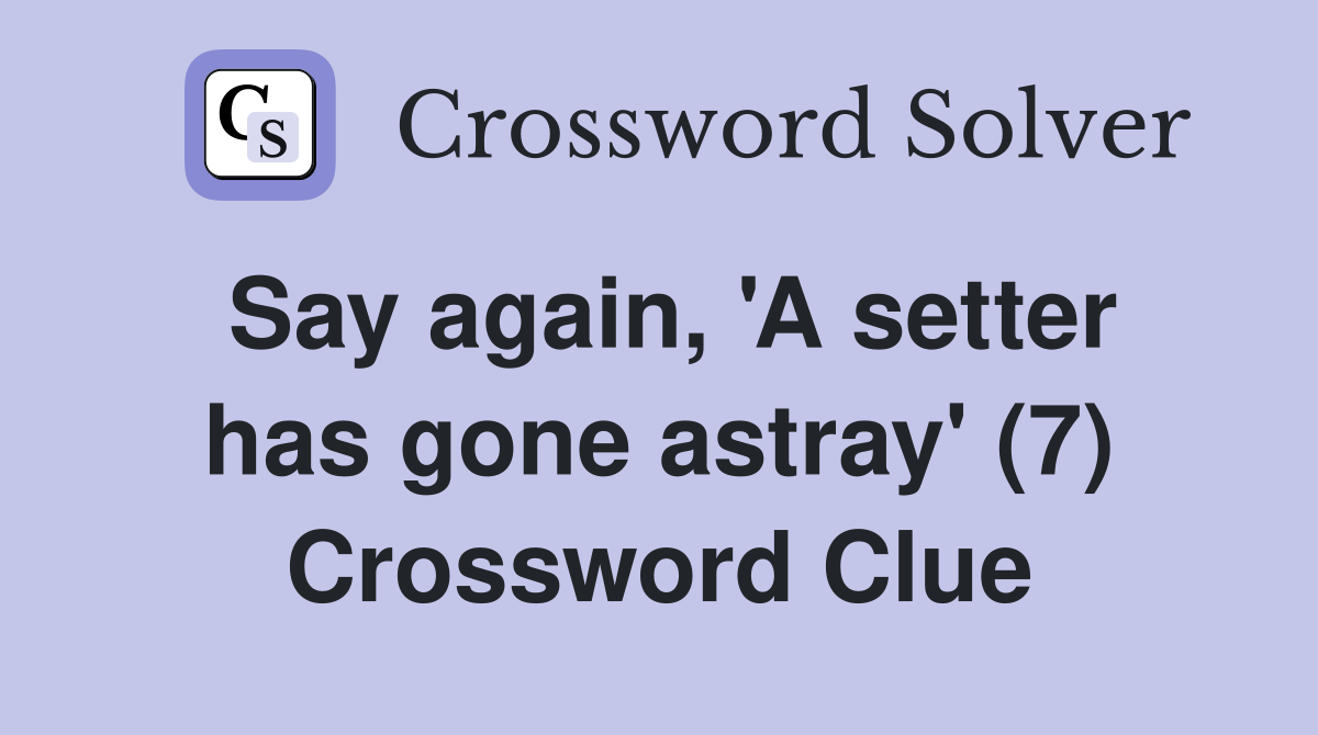 Say again, 'A setter has gone astray' (7) Crossword Clue