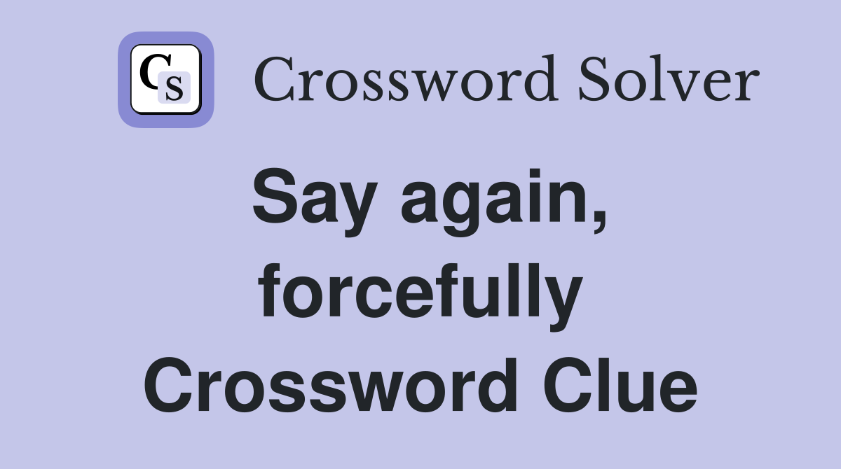 Say again, forcefully Crossword Clue