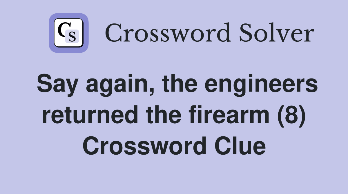 Say again, the engineers returned the firearm (8) Crossword Clue