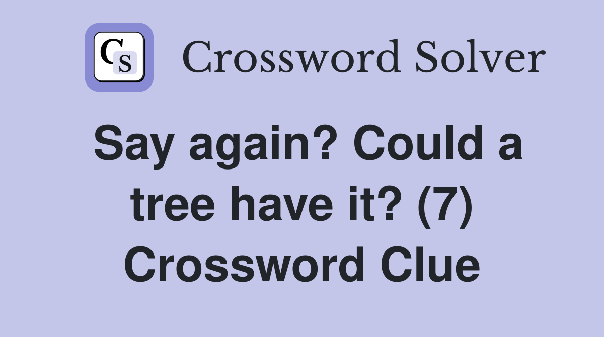 Say again? Could a tree have it? (7) Crossword Clue