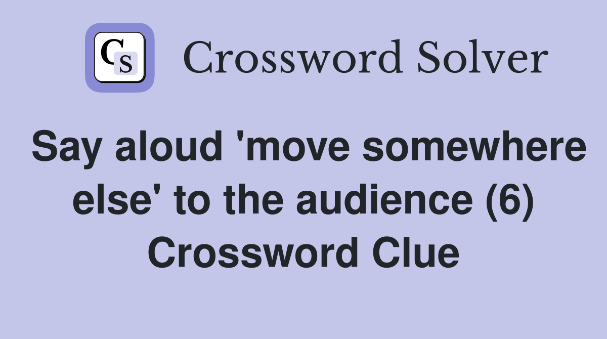 Say aloud 'move somewhere else' to the audience (6) Crossword Clue