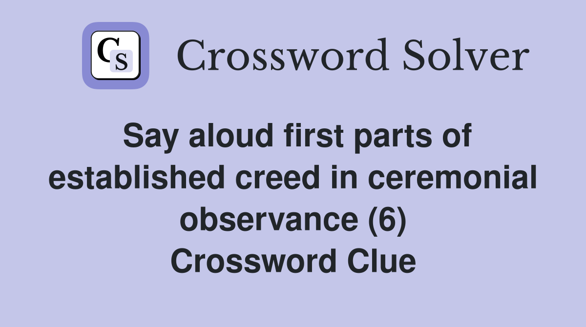 Say aloud first parts of established creed in ceremonial observance (6) Crossword Clue