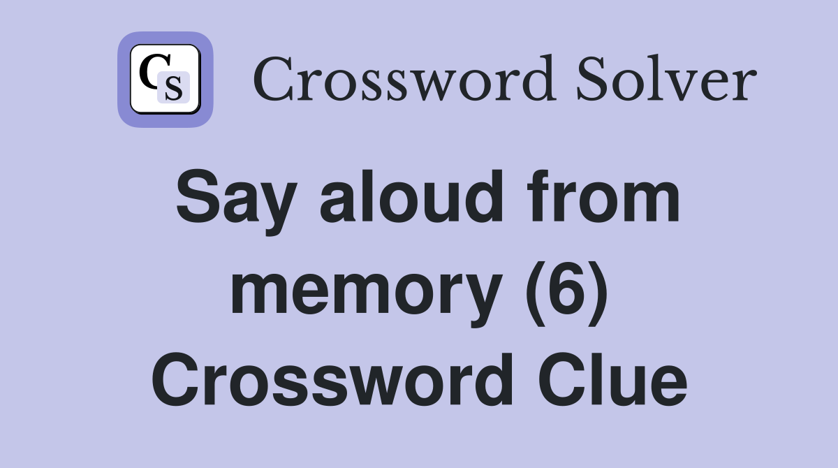 Say aloud from memory (6) Crossword Clue