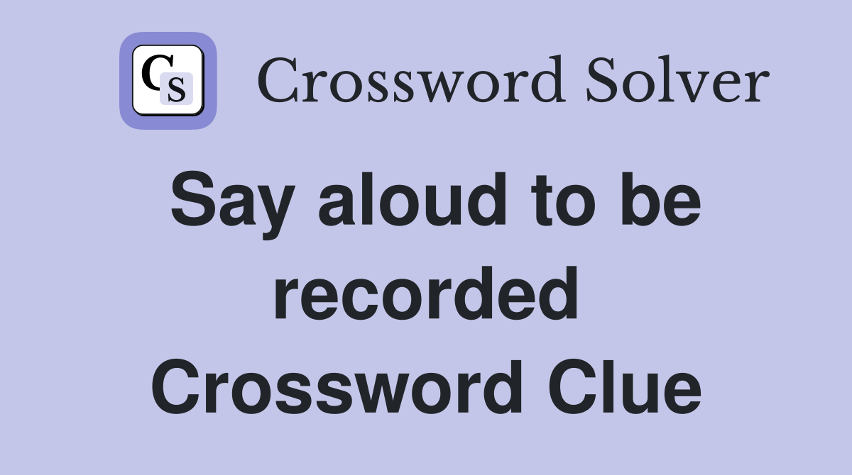 Say aloud to be recorded Crossword Clue