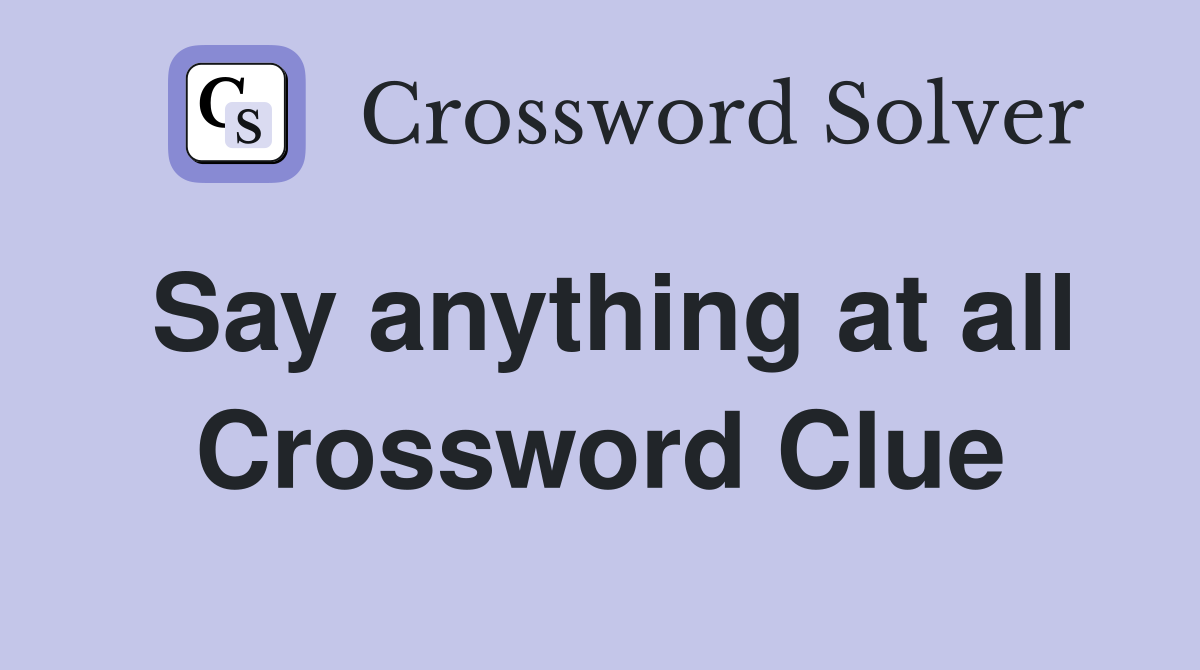 Say anything at all Crossword Clue