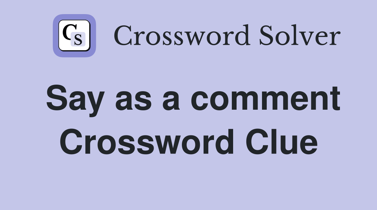 Say as a comment Crossword Clue