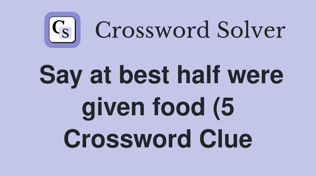 Say at best half were given food (5) Crossword Clue Answers Say at best half were given food (5) Crossword Clue Answers