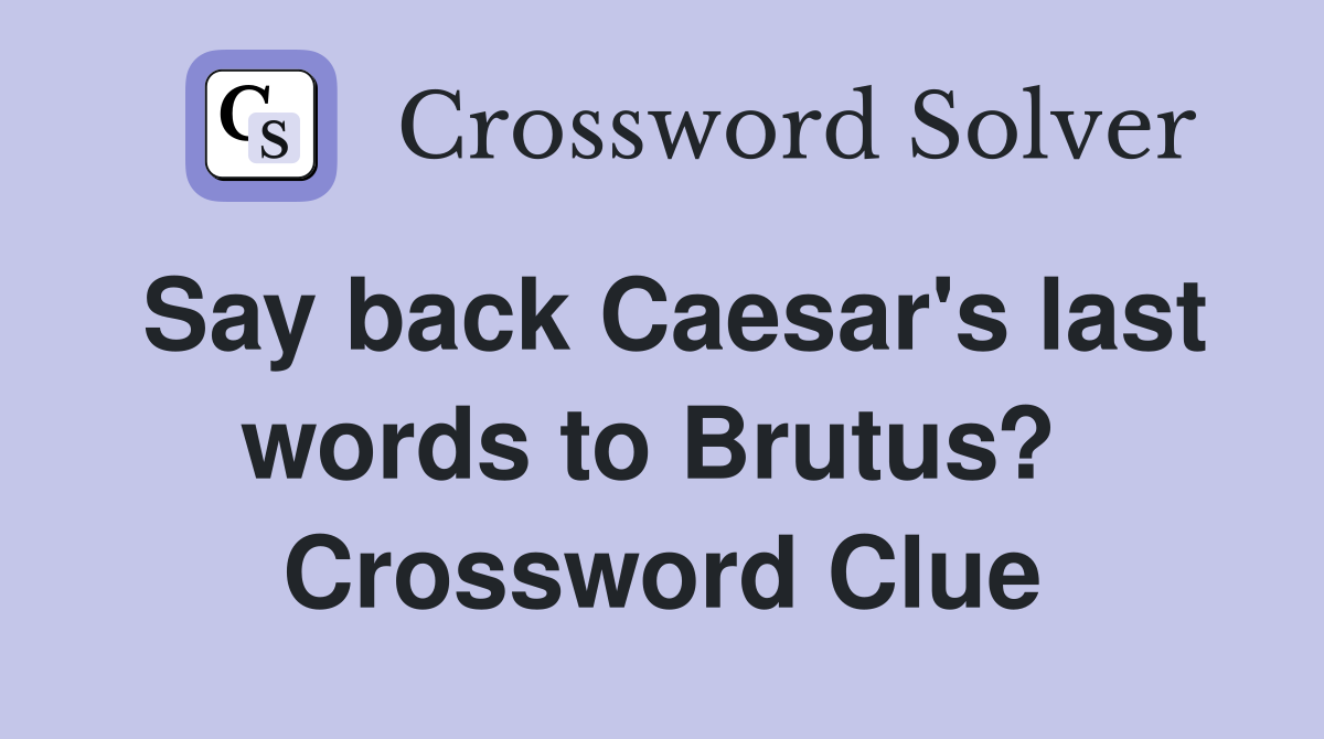 Say back Caesar's last words to Brutus?  Crossword Clue