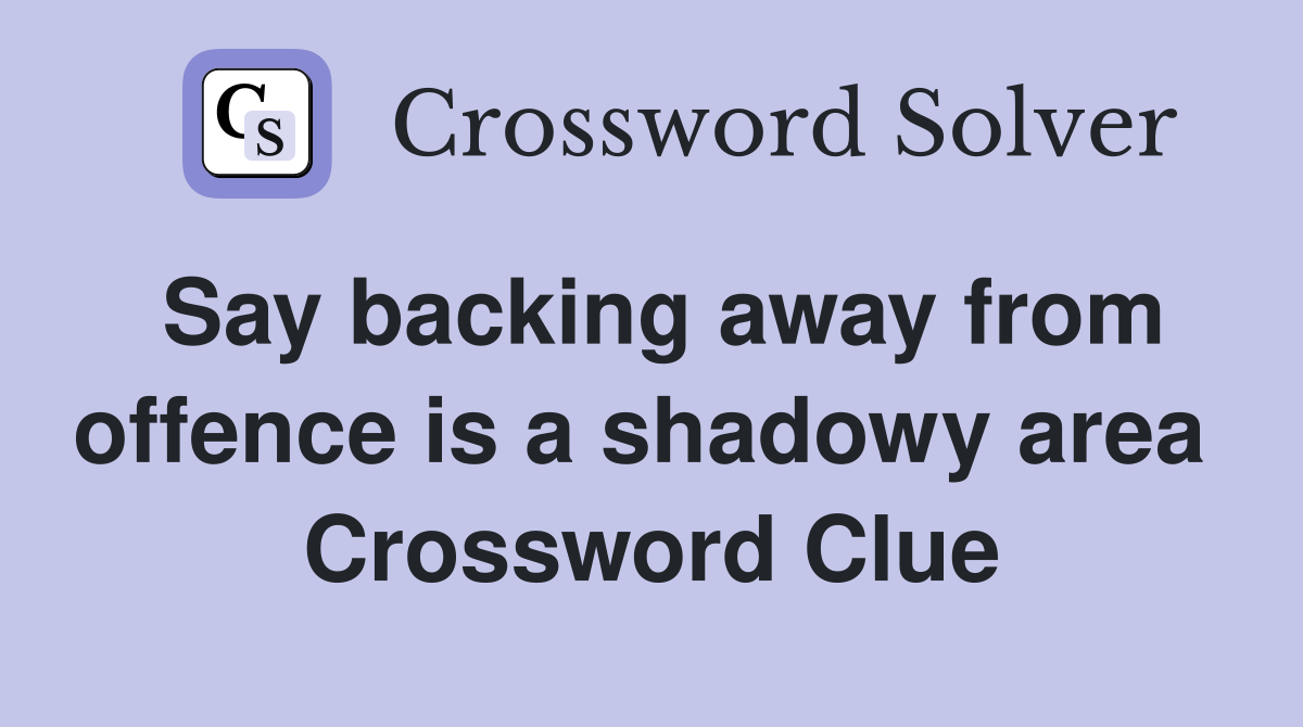 Say backing away from offence is a shadowy area  Crossword Clue