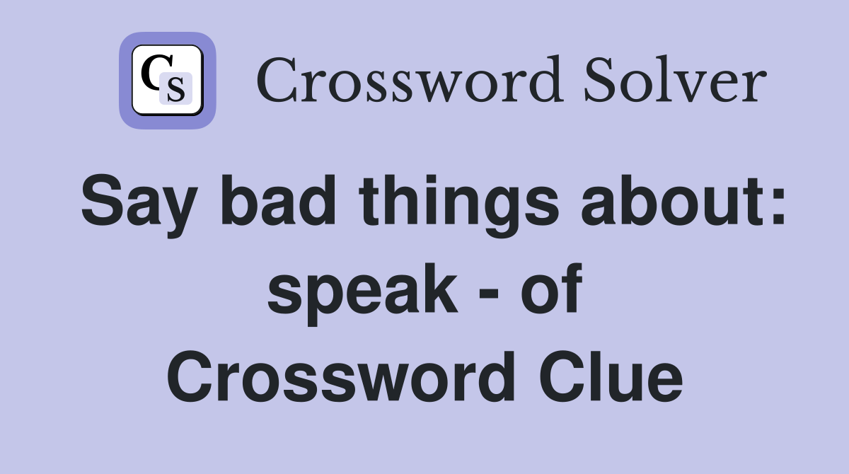 Say bad things about: speak - of Crossword Clue