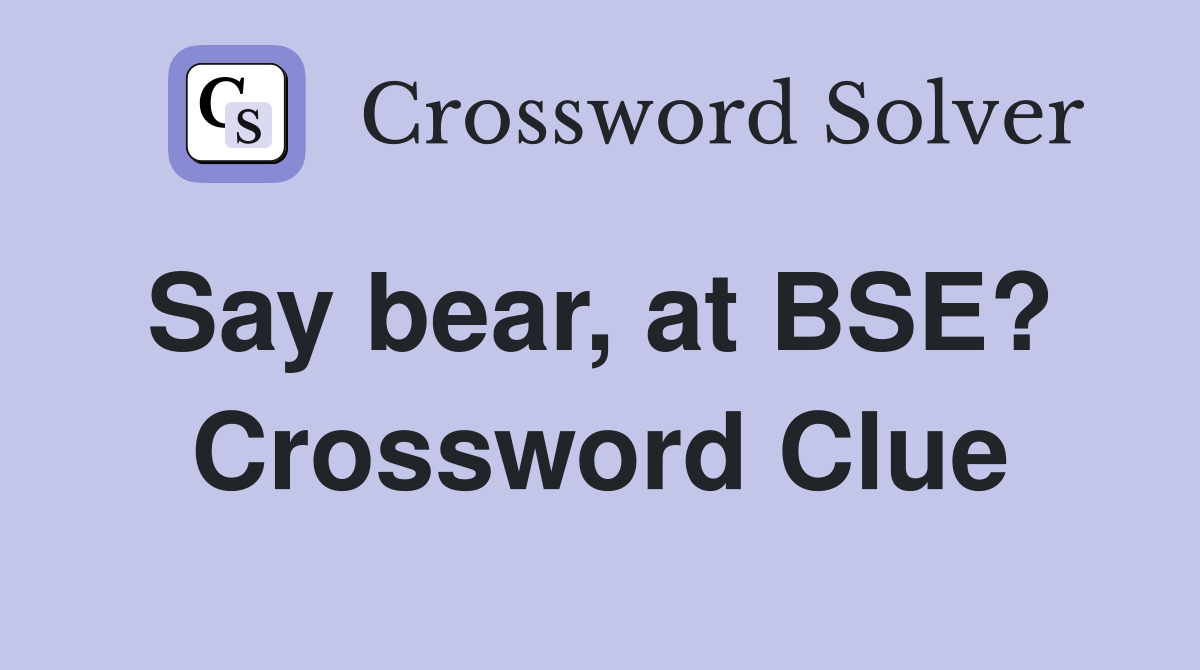 Say bear, at BSE?  Crossword Clue