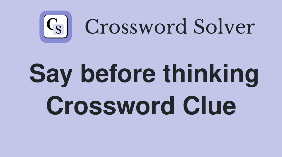 Say before thinking Crossword Clue