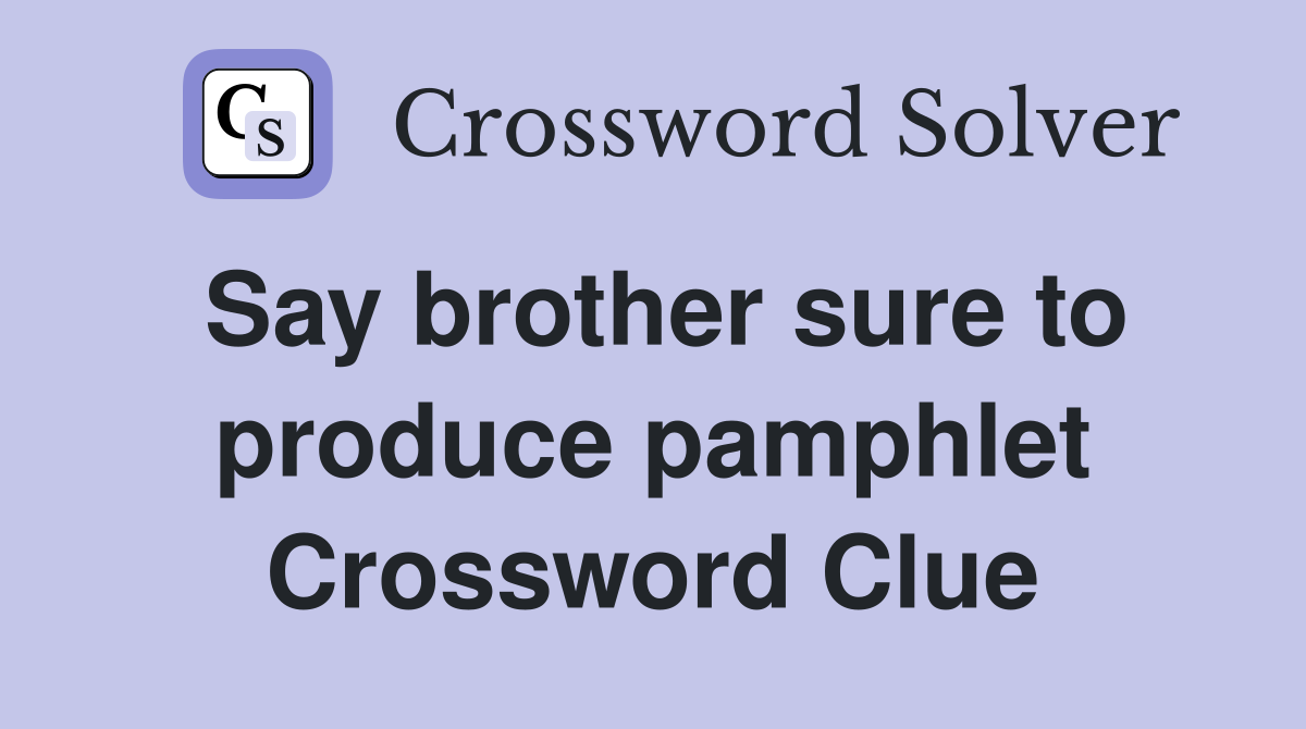 Say brother sure to produce pamphlet Crossword Clue