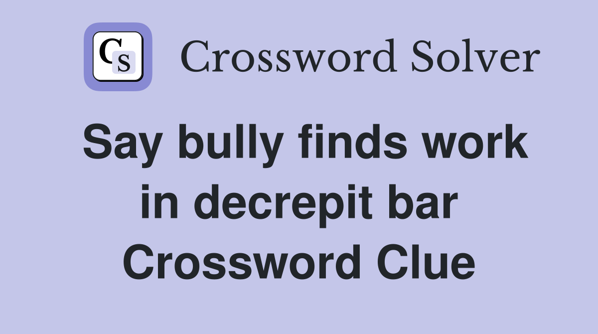 Say bully finds work in decrepit bar Crossword Clue