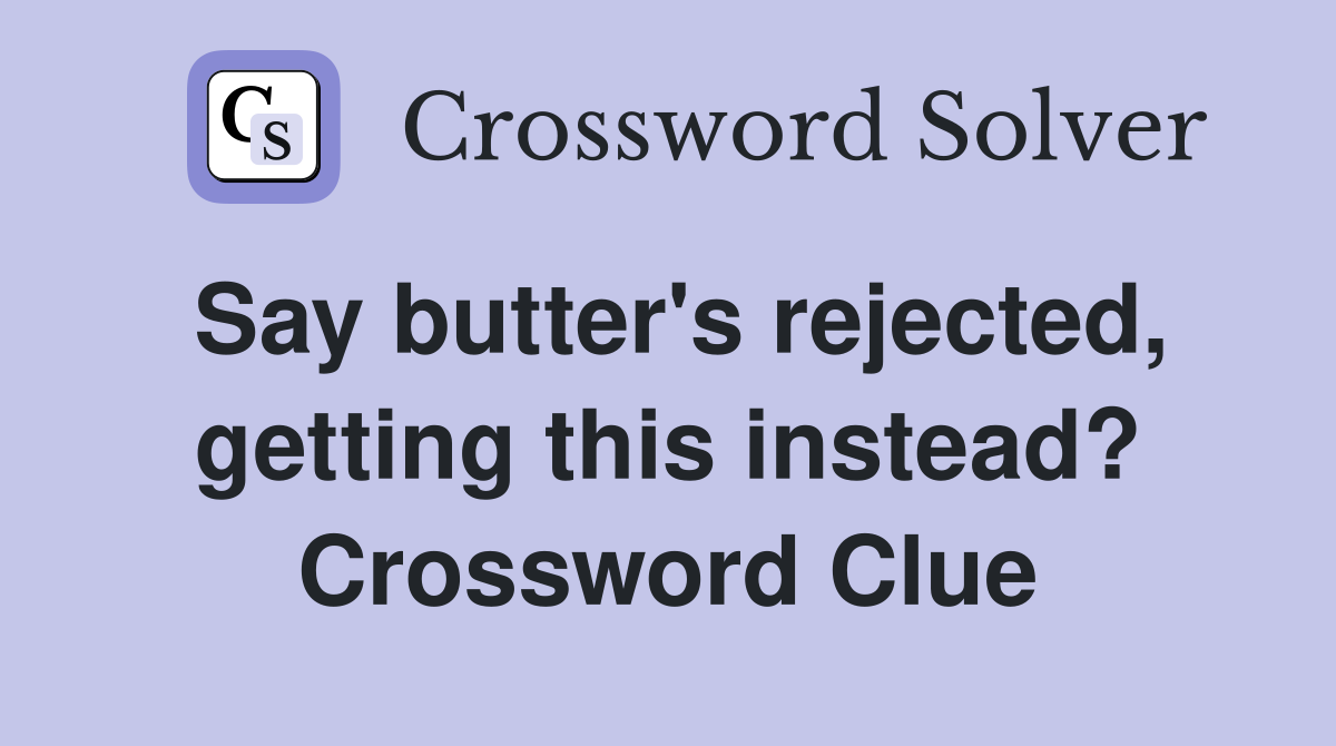Say butter's rejected, getting this instead? Crossword Clue