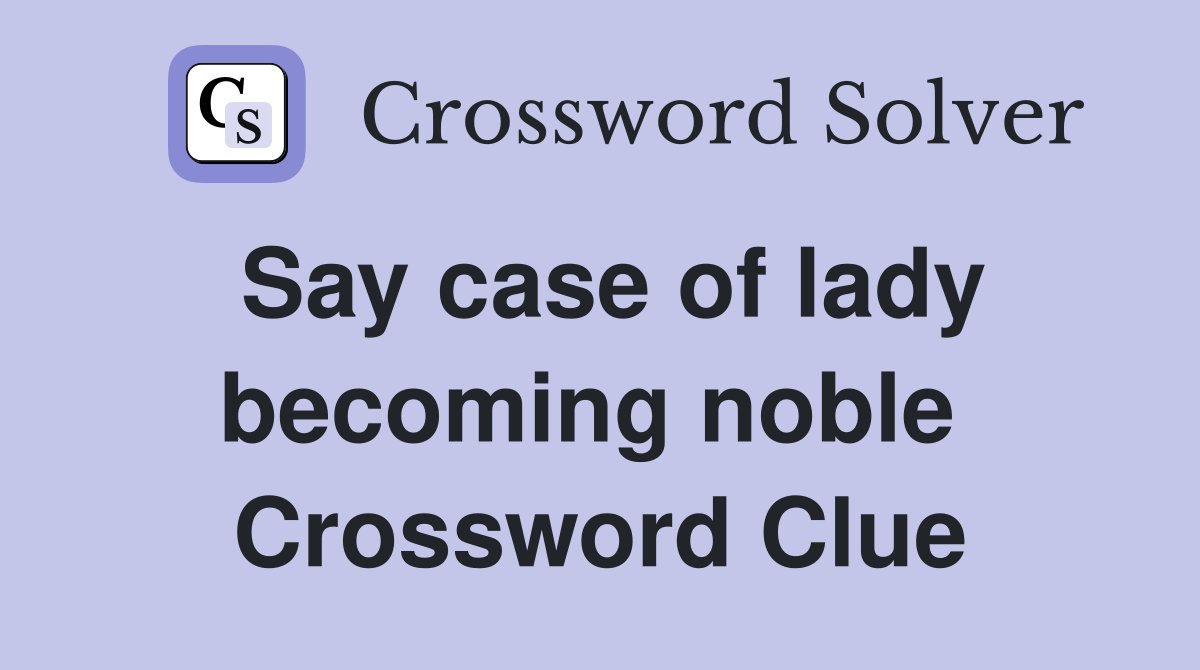 Say case of lady becoming noble  Crossword Clue