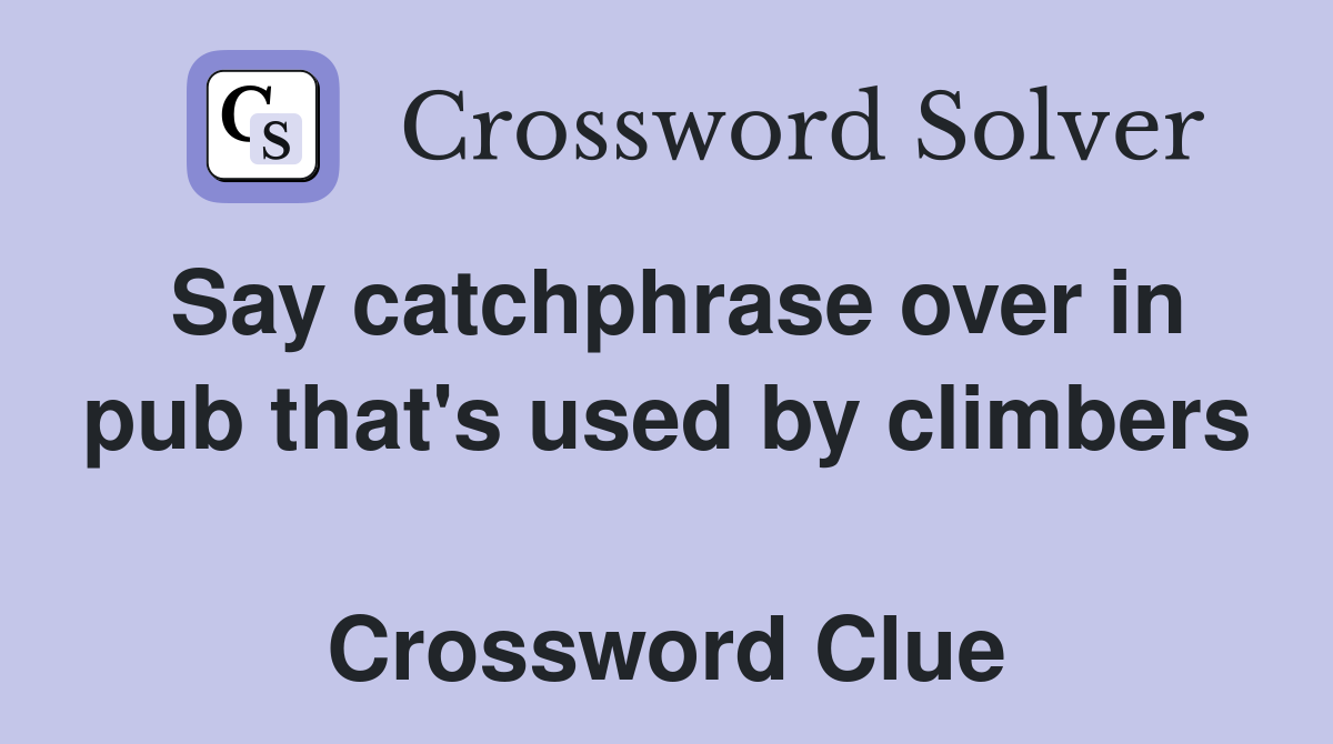 Say catchphrase over in pub that's used by climbers  Crossword Clue