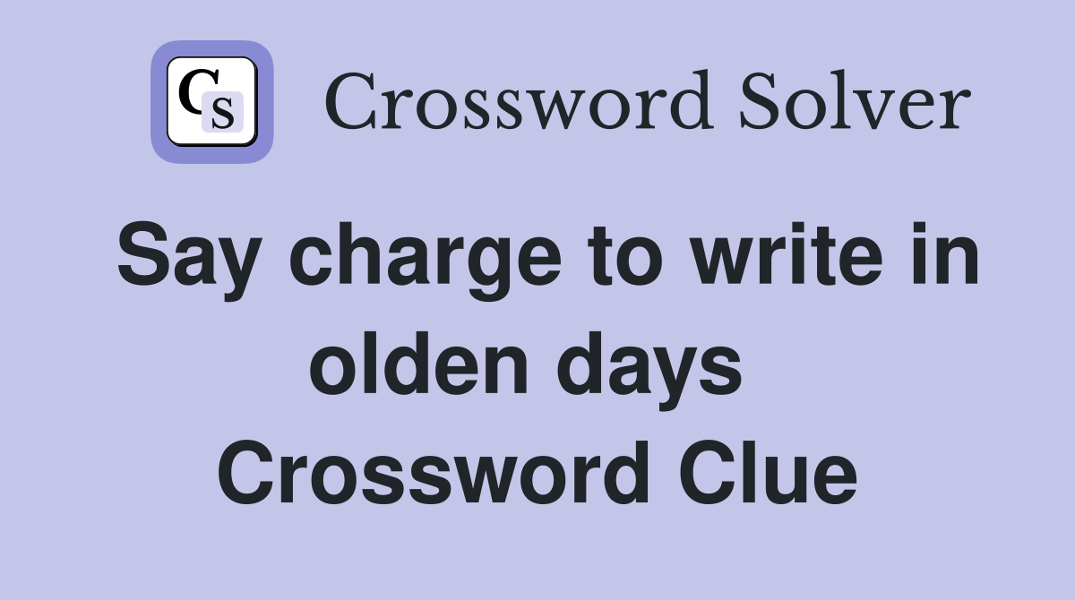 Say charge to write in olden days  Crossword Clue