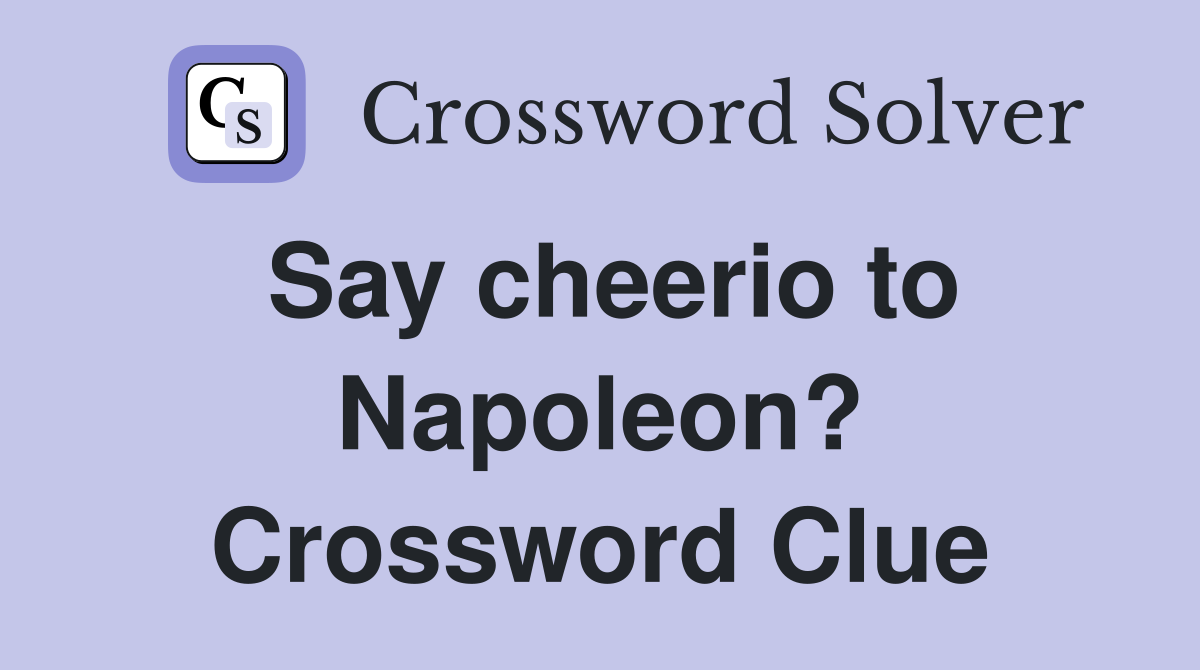 Say cheerio to Napoleon? Crossword Clue