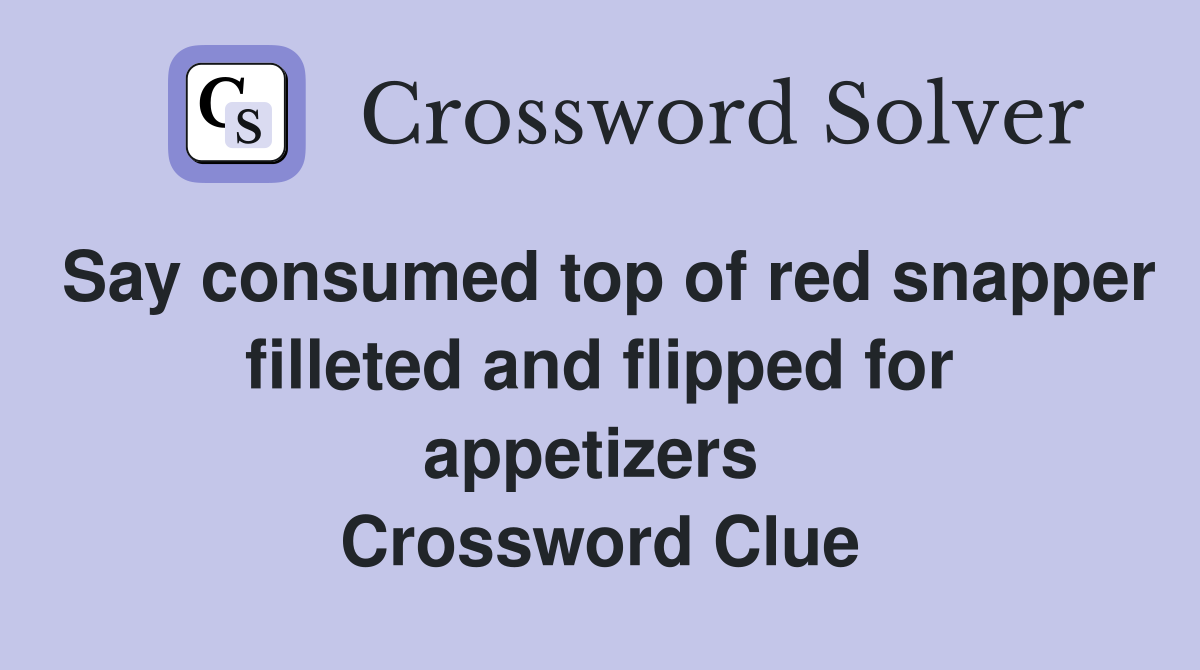 Say consumed top of red snapper filleted and flipped for appetizers  Crossword Clue