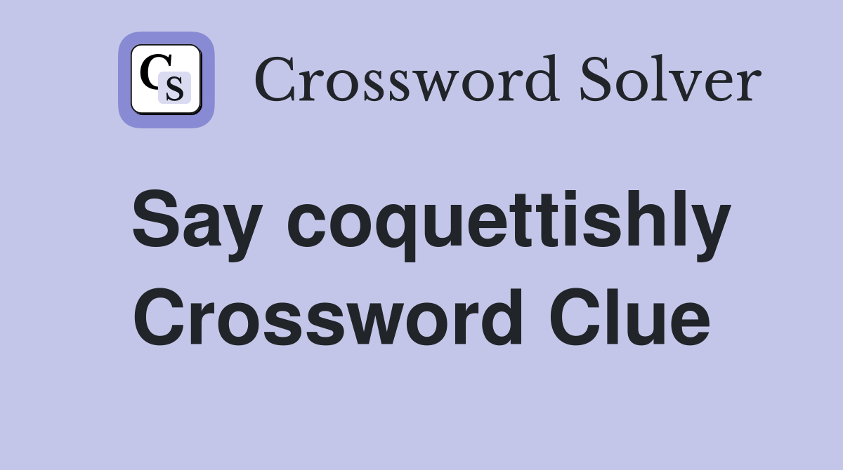 Say coquettishly Crossword Clue