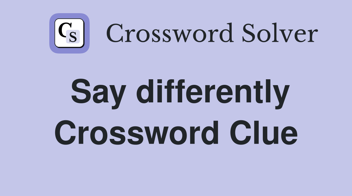 Say differently Crossword Clue
