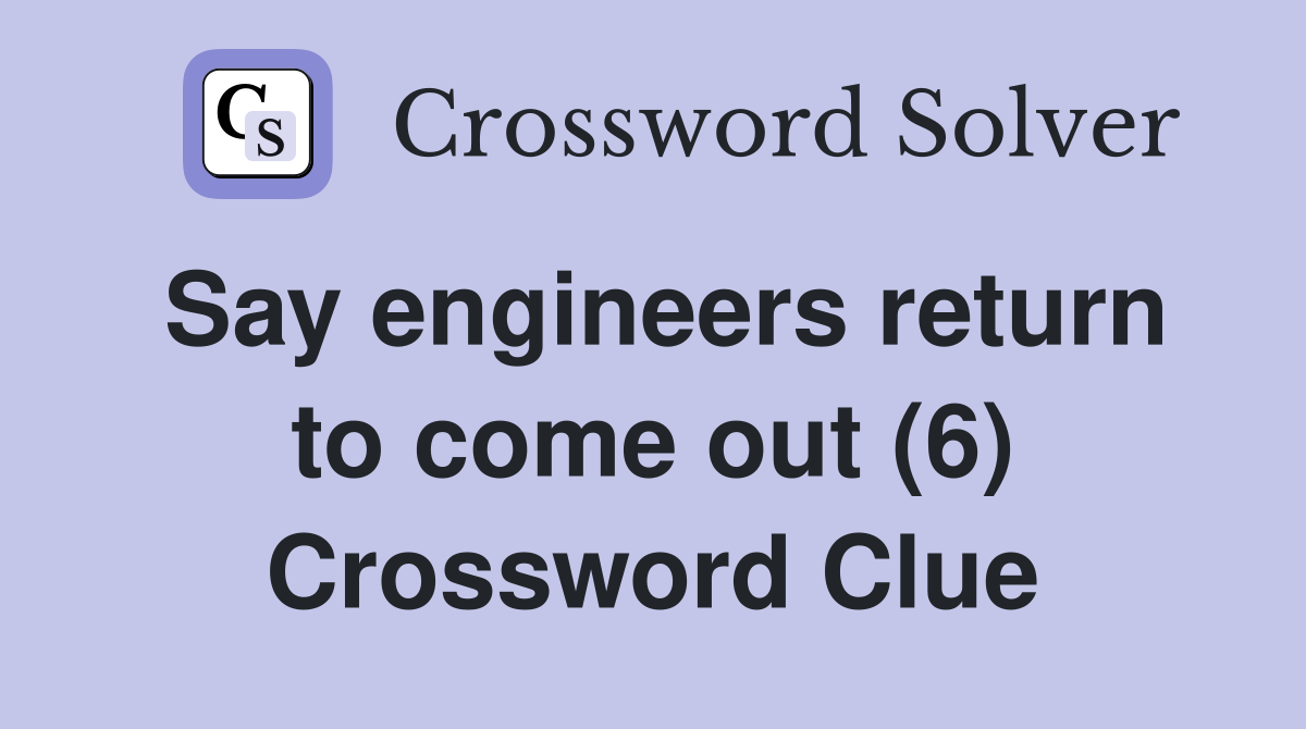Say engineers return to come out (6) Crossword Clue