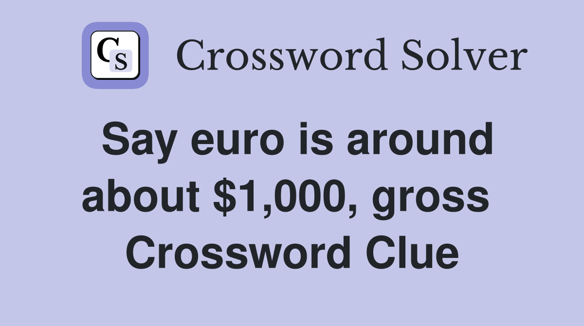 Say euro is around about $1,000, gross  Crossword Clue